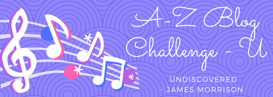 A-Z Blog Challenge - Undiscovered by James Morrison - Lauren Mayhew Author